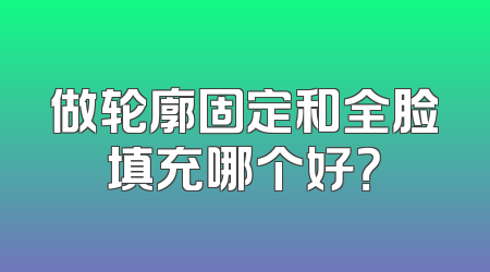 做轮廓固定和全脸填充哪个好？
