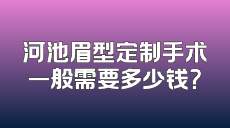 河池眉型定制手术一般需要多少钱？