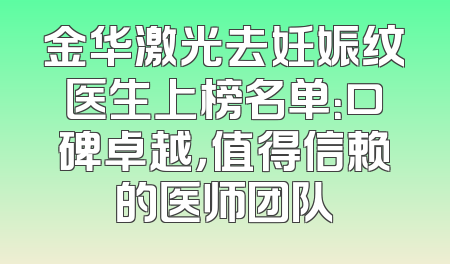 金华激光去妊娠纹医生上榜名单：口碑卓越，值得信赖的医师团队