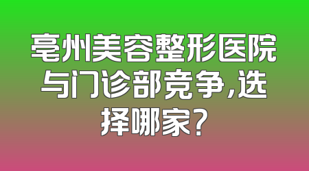 亳州美容整形医院与门诊部竞争，选择哪家？