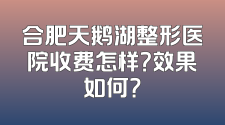 合肥天鹅湖整形医院收费怎样？效果如何？