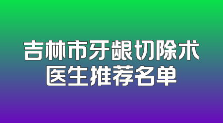 吉林市牙龈切除术医生推荐名单