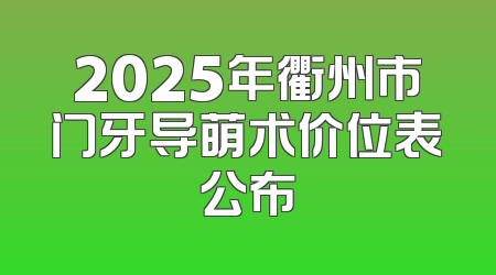2025年衢州市门牙导萌术价位表公布