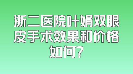 浙二医院叶娟双眼皮手术效果和价格如何？
