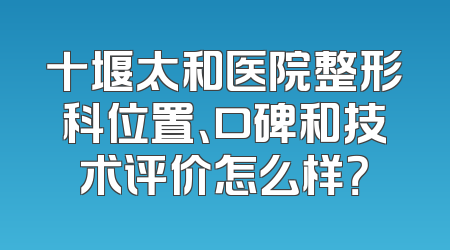 十堰太和医院整形科位置、口碑和技术评价怎么样？