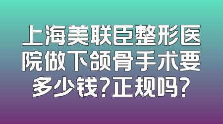 上海美联臣整形医院做下颌骨手术要多少钱？正规吗？