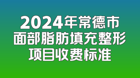 2024年常德市面部脂肪填充整形项目收费标准
