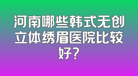 河南哪些韩式无创立体绣眉医院比较好？