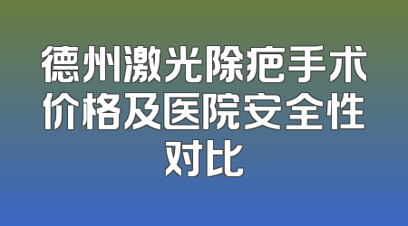 德州激光除疤手术价格及医院安全性对比