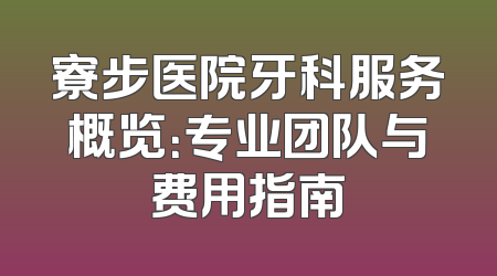 寮步医院牙科服务概览：专业团队与费用指南
