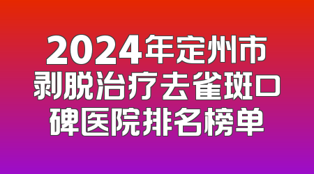 2024年定州市剥脱治疗去雀斑口碑医院排名榜单