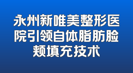 永州新唯美整形医院引领自体脂肪脸颊填充技术