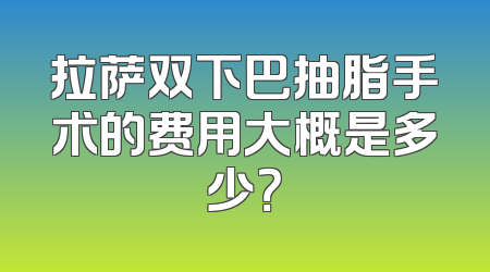 拉萨双下巴抽脂手术的费用大概是多少？