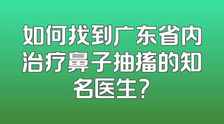 如何找到广东省内治疗鼻子抽搐的知名医生？