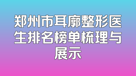郑州市耳廓整形医生排名榜单梳理与展示