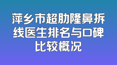 萍乡市超肋隆鼻拆线医生排名与口碑比较概况