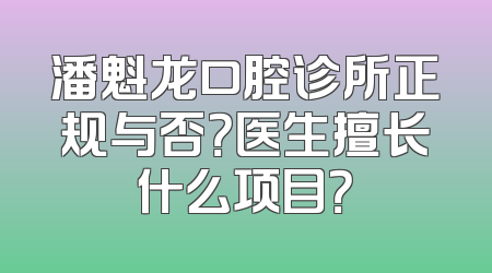 潘魁龙口腔诊所正规与否？医生擅长什么项目？