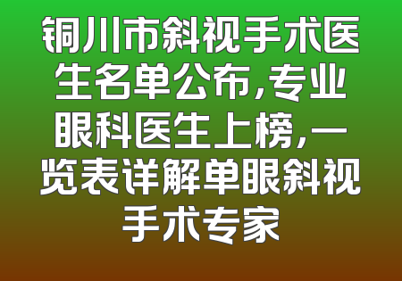 铜川市斜视手术医生名单公布，专业眼科医生上榜，一览表详解单眼斜视手术专家