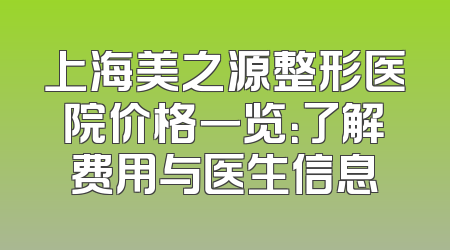 上海美之源整形医院价格一览：了解费用与医生信息