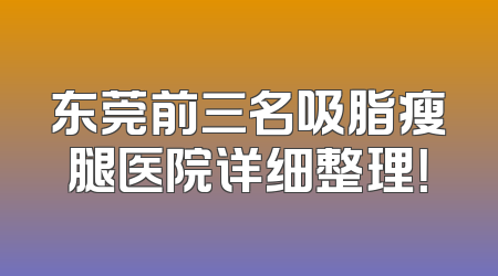 东莞前三名吸脂瘦腿医院详细整理！