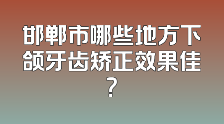 邯郸市哪些地方下颌牙齿矫正效果佳？