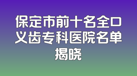 保定市前十名全口义齿专科医院名单揭晓