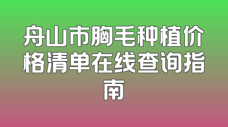 舟山市胸毛种植价格清单在线查询指南