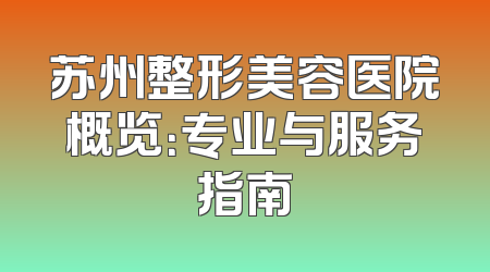 苏州整形美容医院概览：专业与服务指南
