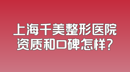 上海千美整形医院资质和口碑怎样？