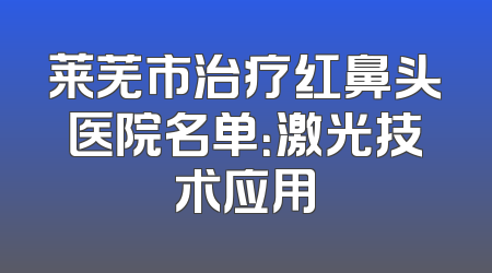 莱芜市治疗红鼻头医院名单：激光技术应用