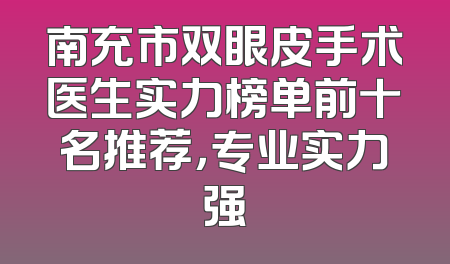 南充市双眼皮手术医生实力榜单前十名推荐，专业实力强