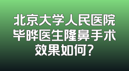 北京大学人民医院毕晔医生隆鼻手术效果如何？