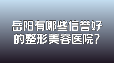 岳阳有哪些信誉好的整形美容医院？