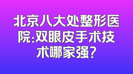 北京八大处整形医院：双眼皮手术技术哪家强？