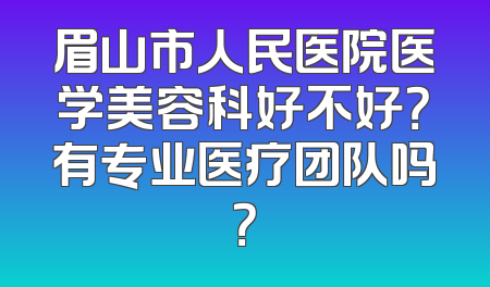 眉山市人民医院医学美容科好不好？有专业医疗团队吗？