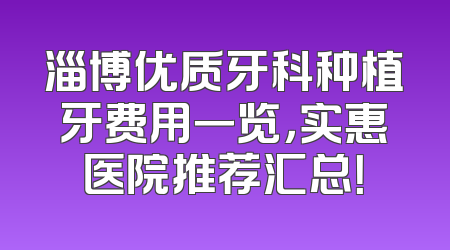 淄博优质牙科种植牙费用一览，实惠医院推荐汇总！