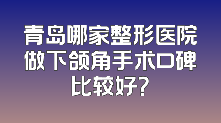 青岛哪家整形医院做下颌角手术口碑比较好？