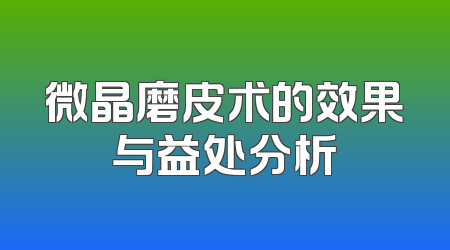 微晶磨皮术的效果与益处分析