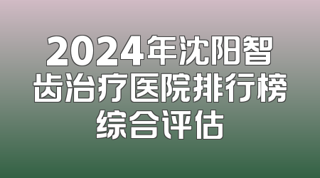 2024年沈阳智齿治疗医院排行榜综合评估