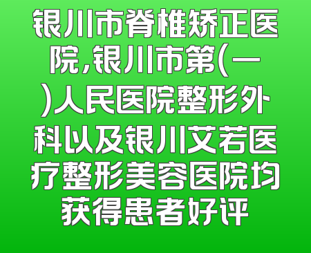 银川市脊椎矫正医院，银川市第（一）人民医院整形外科以及银川艾若医疗整形美容医院均获得患者好评