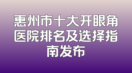 惠州市十大开眼角医院排名及选择指南发布