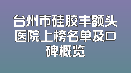 台州市硅胶丰额头医院上榜名单及口碑概览