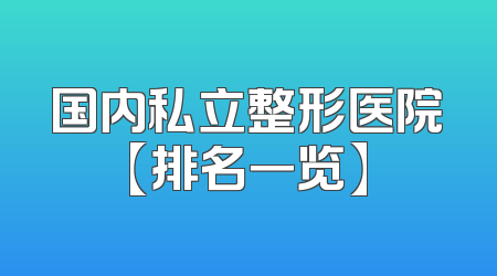 国内私立整形医院【排名一览】