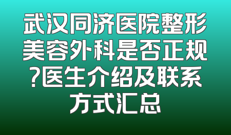 武汉同济医院整形美容外科是否正规？医生介绍及联系方式汇总