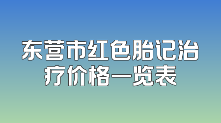 东营市红色胎记治疗价格一览表