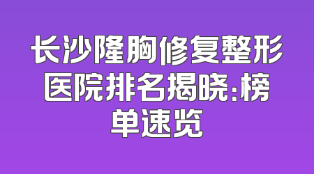 长沙隆胸修复整形医院排名揭晓：榜单速览
