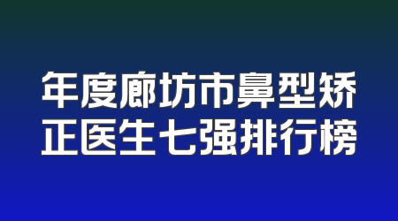 年度廊坊市鼻型矫正医生七强排行榜