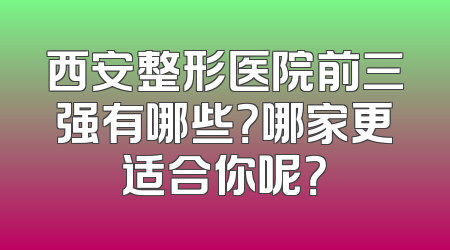 西安整形医院前三强有哪些？哪家更适合你呢？