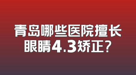 青岛哪些医院擅长眼睛4.3矫正？