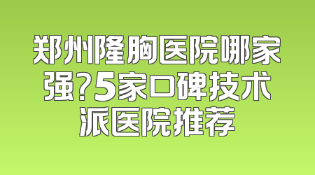 郑州隆胸医院哪家强？5家口碑技术派医院推荐